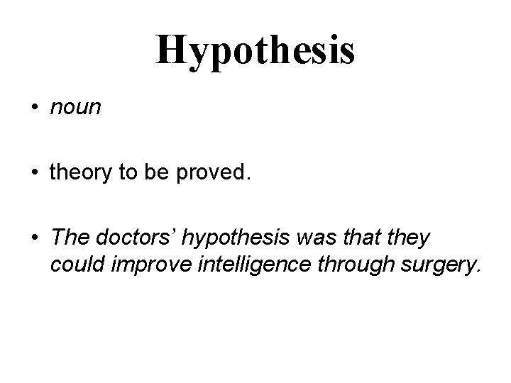 Hypothesis • noun • theory to be proved. • The doctors’ hypothesis was that