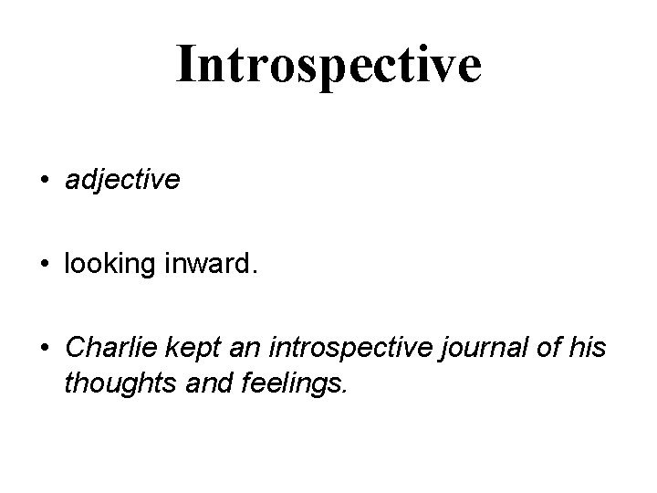 Introspective • adjective • looking inward. • Charlie kept an introspective journal of his Introspective • adjective • looking inward. • Charlie kept an introspective journal of his