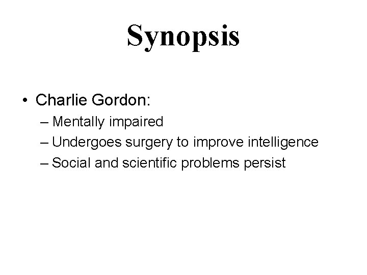 Synopsis • Charlie Gordon: – Mentally impaired – Undergoes surgery to improve intelligence – Synopsis • Charlie Gordon: – Mentally impaired – Undergoes surgery to improve intelligence –