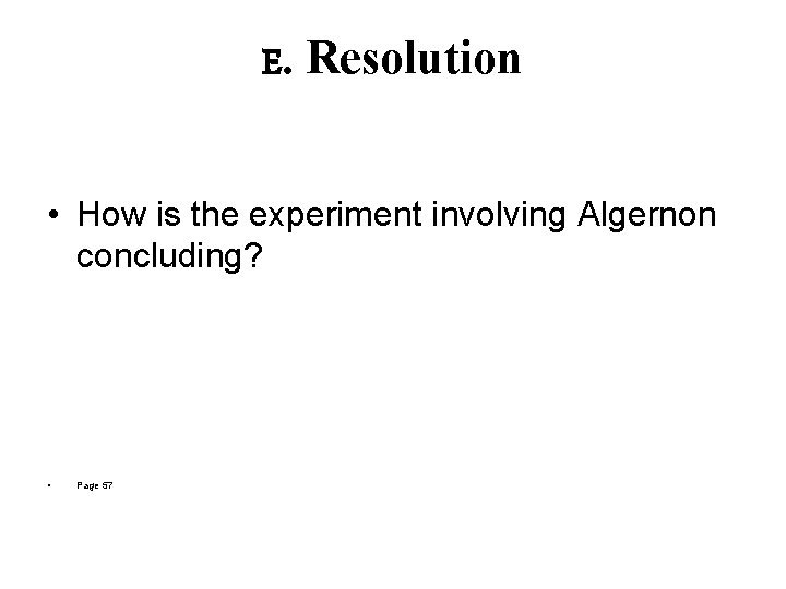 E. Resolution • How is the experiment involving Algernon concluding? • Page 57 E. Resolution • How is the experiment involving Algernon concluding? • Page 57