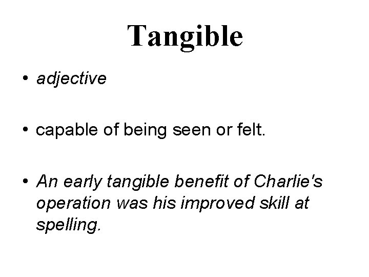 Tangible • adjective • capable of being seen or felt. • An early tangible