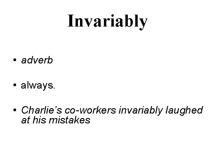 Invariably • adverb • always. • Charlie’s co-workers invariably laughed at his mistakes 