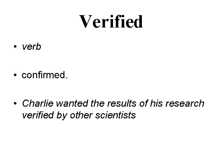 Verified • verb • confirmed. • Charlie wanted the results of his research verified