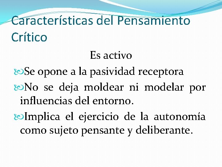 Características del Pensamiento Crítico Es activo Se opone a la pasividad receptora No se