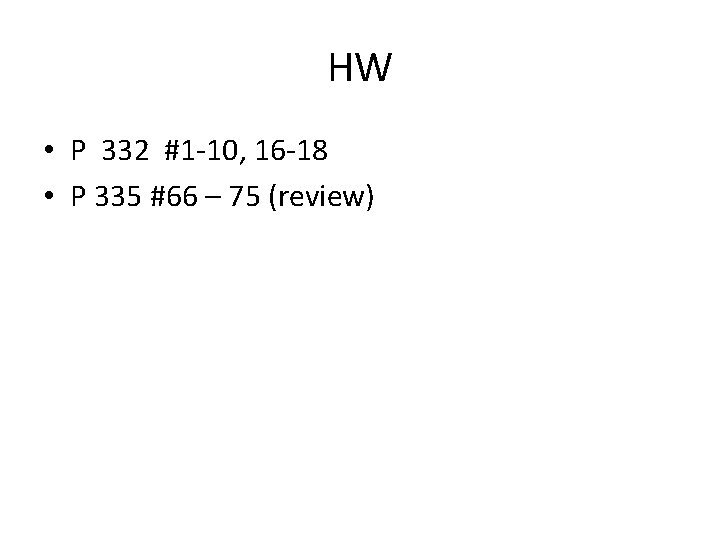 HW • P 332 #1 -10, 16 -18 • P 335 #66 – 75