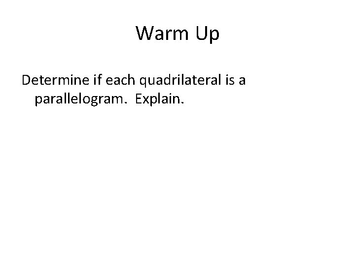 Warm Up Determine if each quadrilateral is a parallelogram. Explain. 