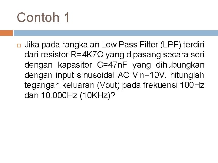 Contoh 1 Jika pada rangkaian Low Pass Filter (LPF) terdiri dari resistor R=4 K