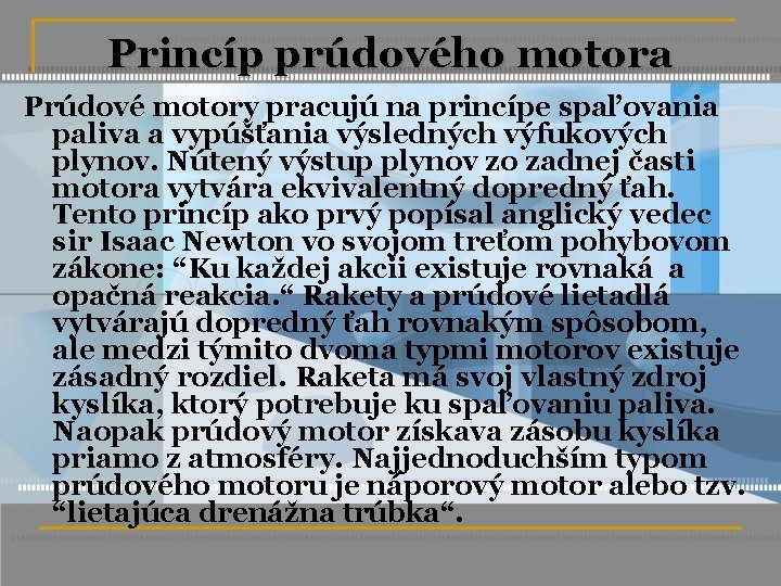 Princíp prúdového motora Prúdové motory pracujú na princípe spaľovania paliva a vypúšťania výsledných výfukových