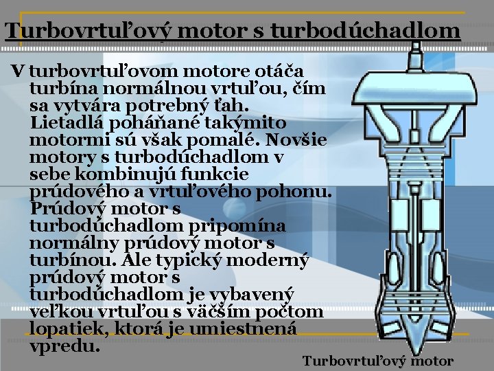 Turbovrtuľový motor s turbodúchadlom V turbovrtuľovom motore otáča turbína normálnou vrtuľou, čím sa vytvára