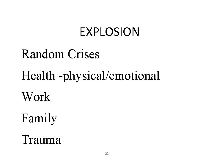 EXPLOSION Random Crises Health -physical/emotional Work Family Trauma 21 