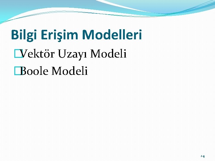 Bilgi Erişim Modelleri �Vektör Uzayı Modeli �Boole Modeli 24 