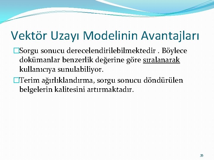 Vektör Uzayı Modelinin Avantajları �Sorgu sonucu derecelendirilebilmektedir. Böylece dokümanlar benzerlik değerine göre sıralanarak kullanıcıya