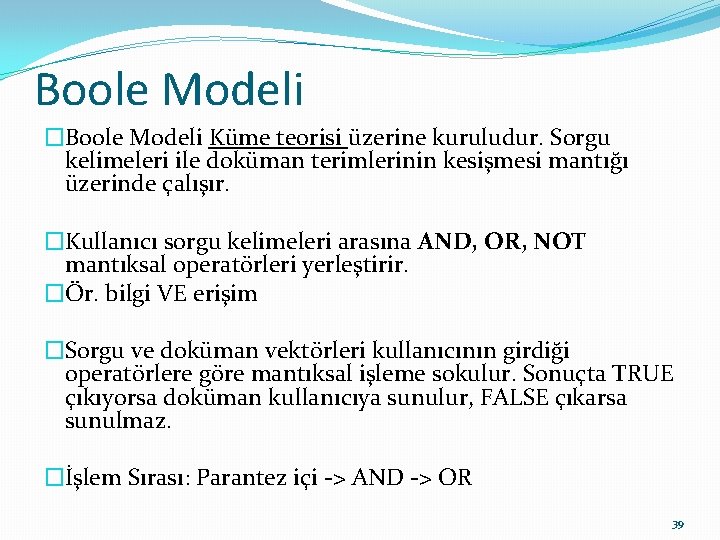 Boole Modeli �Boole Modeli Küme teorisi üzerine kuruludur. Sorgu kelimeleri ile doküman terimlerinin kesişmesi