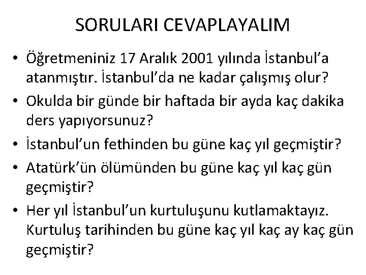 SORULARI CEVAPLAYALIM • Öğretmeniniz 17 Aralık 2001 yılında İstanbul’a atanmıştır. İstanbul’da ne kadar çalışmış