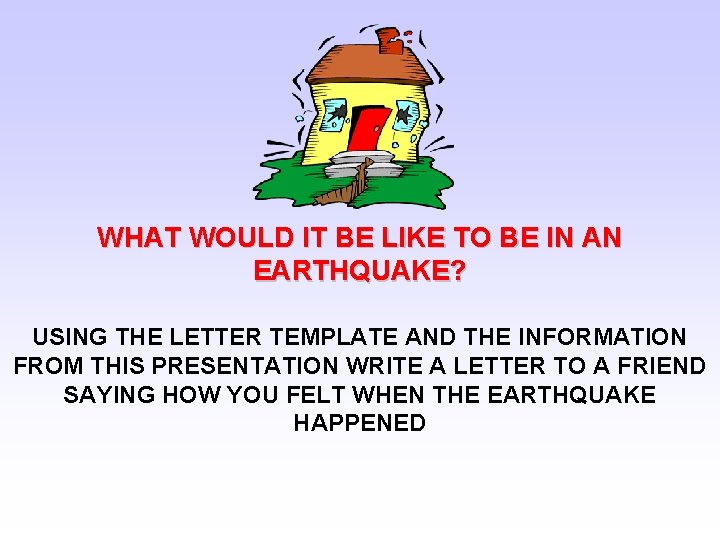 WHAT WOULD IT BE LIKE TO BE IN AN EARTHQUAKE? USING THE LETTER TEMPLATE