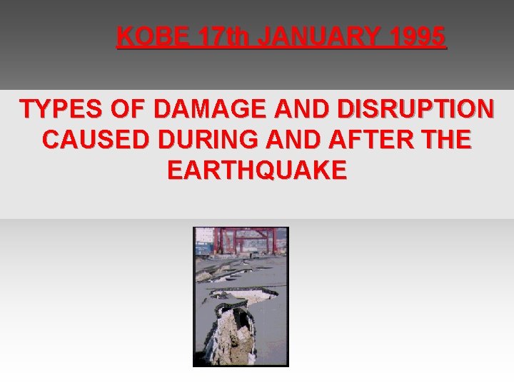 KOBE 17 th JANUARY 1995 TYPES OF DAMAGE AND DISRUPTION CAUSED DURING AND AFTER