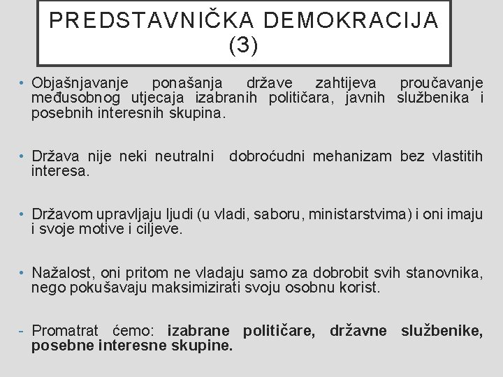 PREDSTAVNIČKA DEMOKRACIJA (3) • Objašnjavanje ponašanja države zahtijeva proučavanje međusobnog utjecaja izabranih političara, javnih