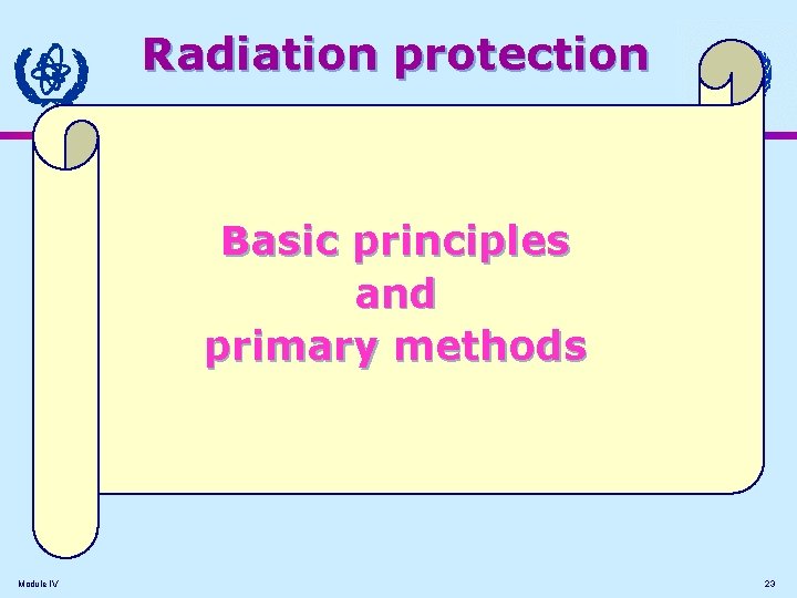 Radiation protection Basic principles and primary methods Module IV 23 Radiation protection Basic principles and primary methods Module IV 23
