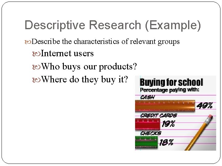 Descriptive Research (Example) Describe the characteristics of relevant groups Internet users Who buys our