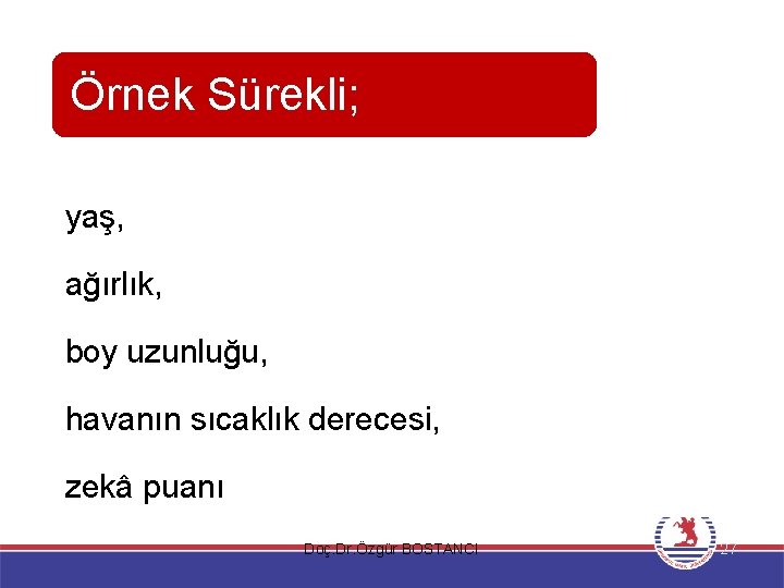 Örnek Sürekli; yaş, ağırlık, boy uzunluğu, havanın sıcaklık derecesi, zekâ puanı Doç. Dr. Özgür