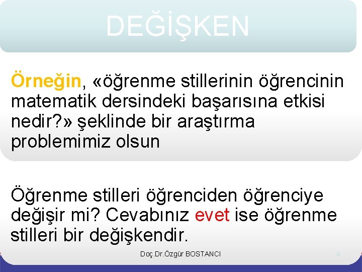 DEĞİŞKEN Örneğin, «öğrenme stillerinin öğrencinin matematik dersindeki başarısına etkisi nedir? » şeklinde bir araştırma