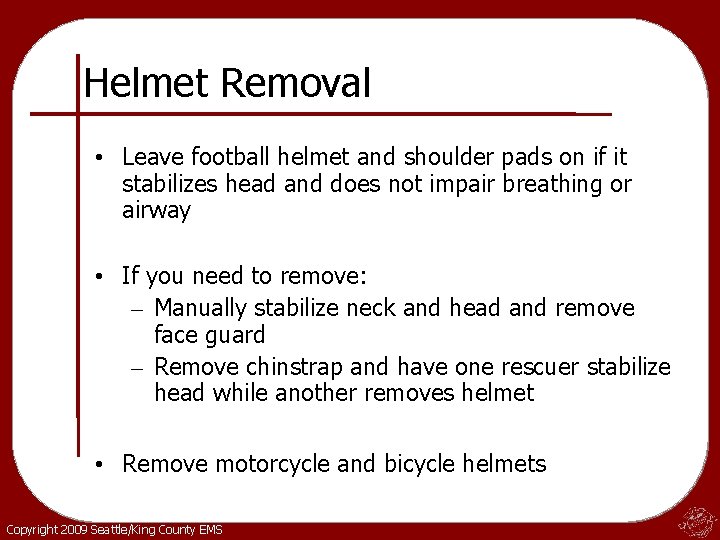 Helmet Removal • Leave football helmet and shoulder pads on if it stabilizes head