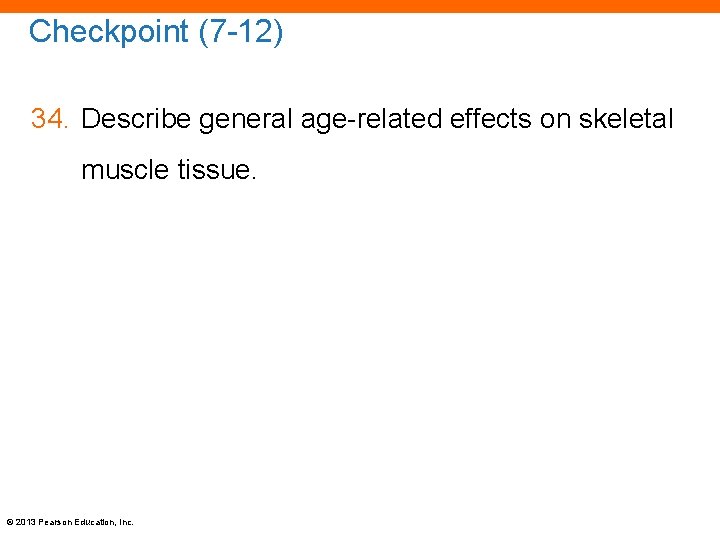 Checkpoint (7 -12) 34. Describe general age-related effects on skeletal muscle tissue. © 2013