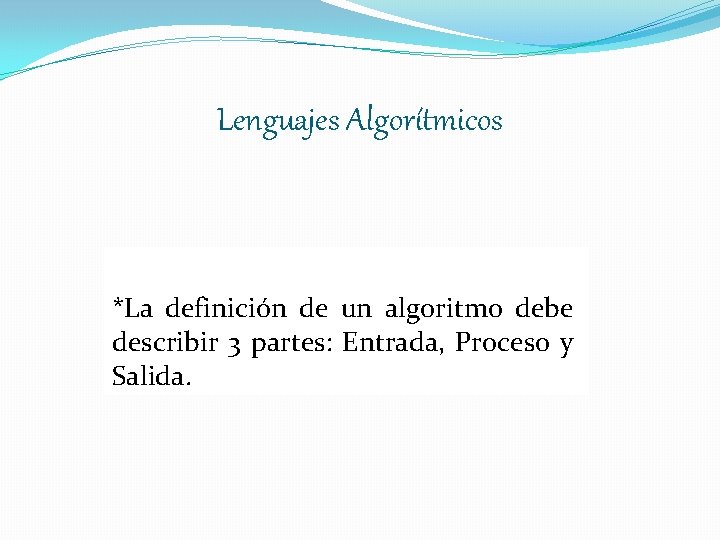 Lenguajes Algorítmicos *La definición de un algoritmo debe describir 3 partes: Entrada, Proceso y