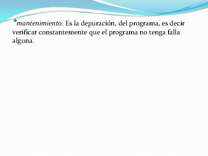 *mantenimiento: Es la depuración, del programa, es decir verificar constantemente que el programa no