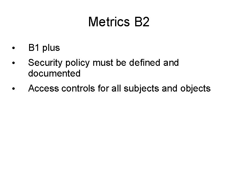 Metrics B 2 • B 1 plus • Security policy must be defined and