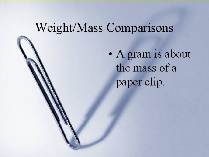 Weight/Mass Comparisons • A gram is about the mass of a paper clip. 