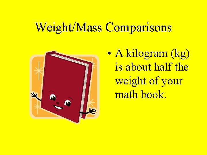 Weight/Mass Comparisons • A kilogram (kg) is about half the weight of your math