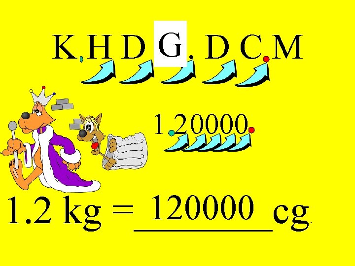 G DCM K H D M. 1. 20000 1. 2 kg =_______cg . 