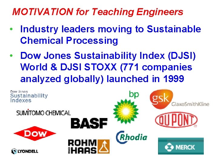 MOTIVATION for Teaching Engineers • Industry leaders moving to Sustainable Chemical Processing • Dow