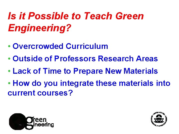 Is it Possible to Teach Green Engineering? • Overcrowded Curriculum • Outside of Professors
