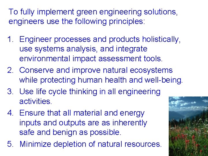 To fully implement green engineering solutions, engineers use the following principles: 1. Engineer processes