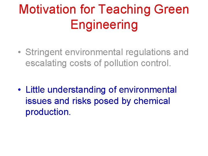 Motivation for Teaching Green Engineering • Stringent environmental regulations and escalating costs of pollution