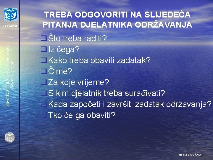 Zavod za industrijsko inženjerstvo ODRŽAVANJE FSB Zagreb TREBA ODGOVORITI NA SLIJEDEĆA PITANJA DJELATNIKA ODRŽAVANJA