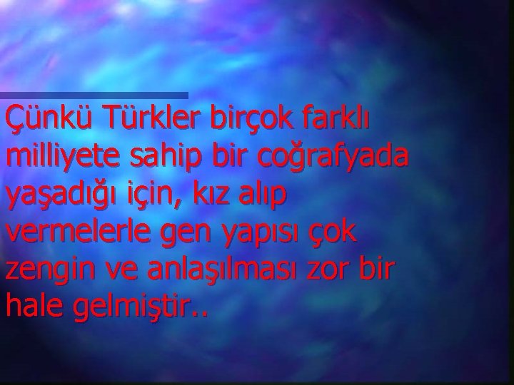 Çünkü Türkler birçok farklı milliyete sahip bir coğrafyada yaşadığı için, kız alıp vermelerle gen