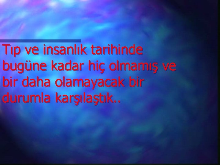 Tıp ve insanlık tarihinde bugüne kadar hiç olmamış ve bir daha olamayacak bir durumla