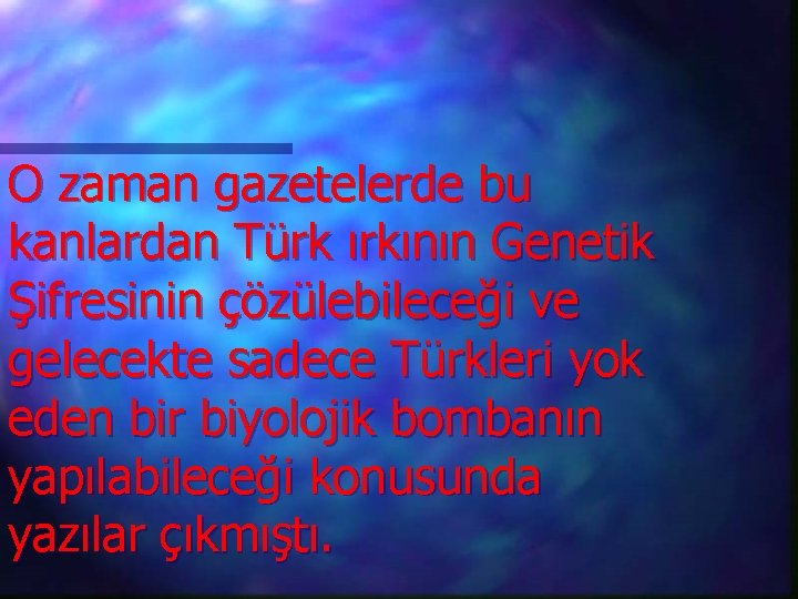 O zaman gazetelerde bu kanlardan Türk ırkının Genetik Şifresinin çözülebileceği ve gelecekte sadece Türkleri