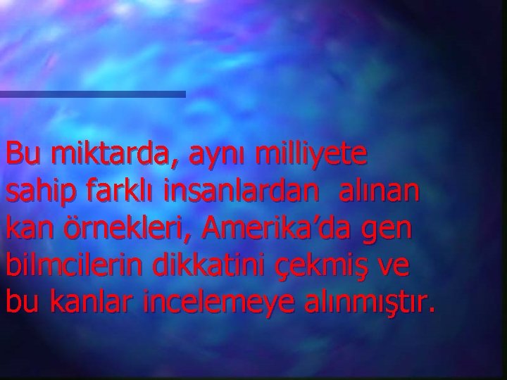 Bu miktarda, aynı milliyete sahip farklı insanlardan alınan kan örnekleri, Amerika’da gen bilmcilerin dikkatini