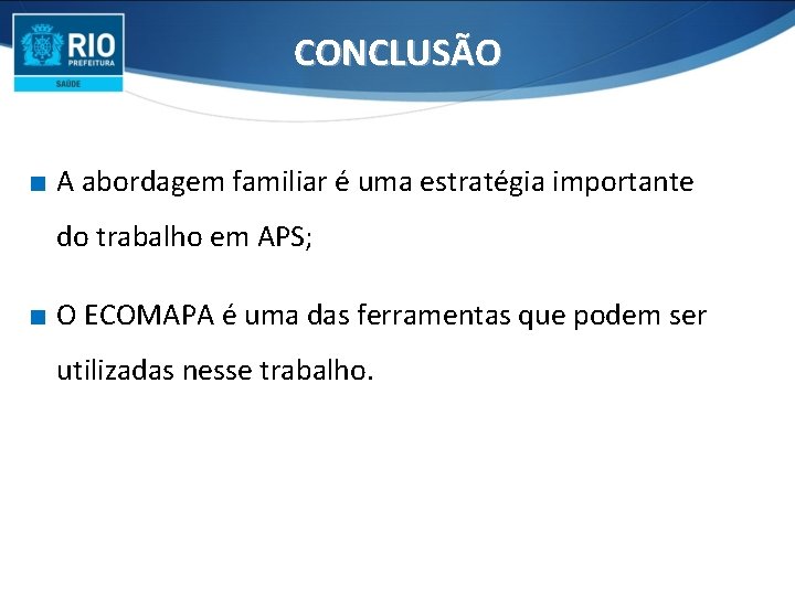 CONCLUSÃO ∎ A abordagem familiar é uma estratégia importante do trabalho em APS; ∎