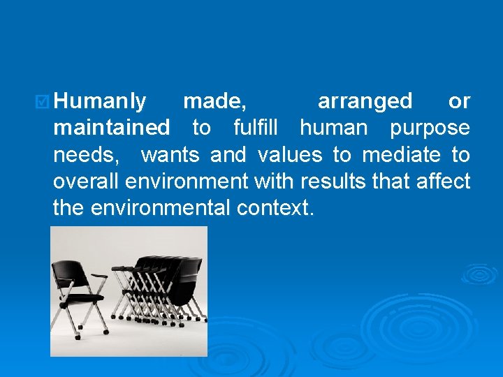 þ Humanly made, arranged or maintained to fulfill human purpose needs, wants and values