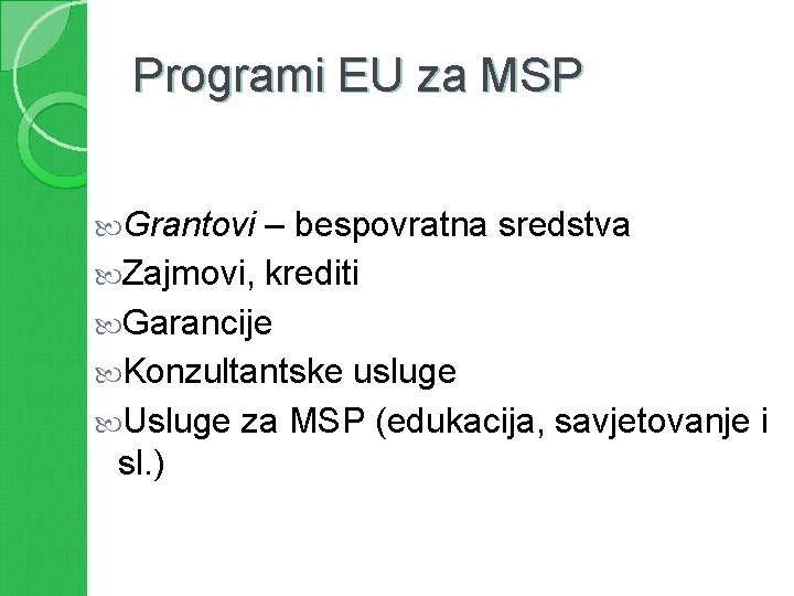 Programi EU za MSP Grantovi – bespovratna sredstva Zajmovi, krediti Garancije Konzultantske usluge Usluge