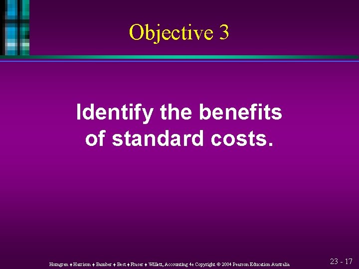 Objective 3 Identify the benefits of standard costs. Horngren ♦ Harrison ♦ Bamber ♦