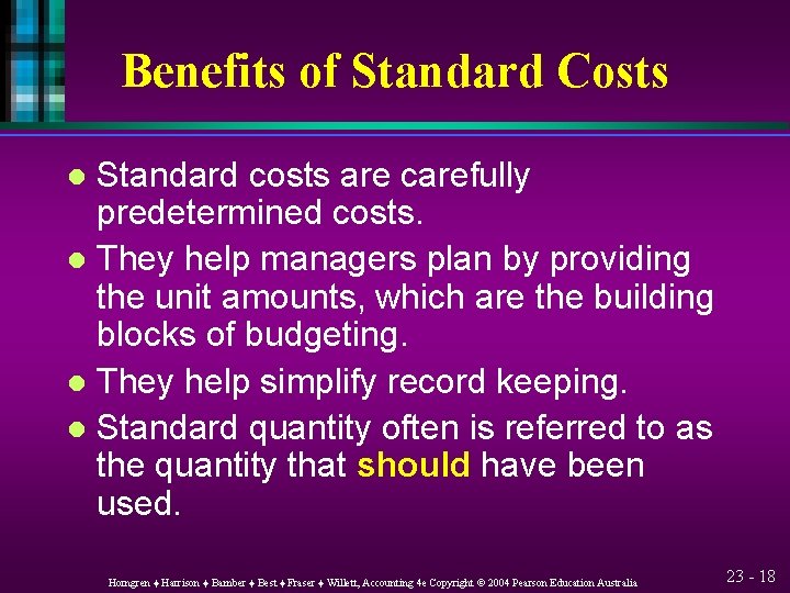 Benefits of Standard Costs Standard costs are carefully predetermined costs. l They help managers