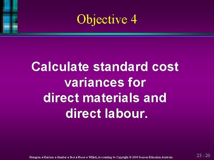 Objective 4 Calculate standard cost variances for direct materials and direct labour. Horngren ♦