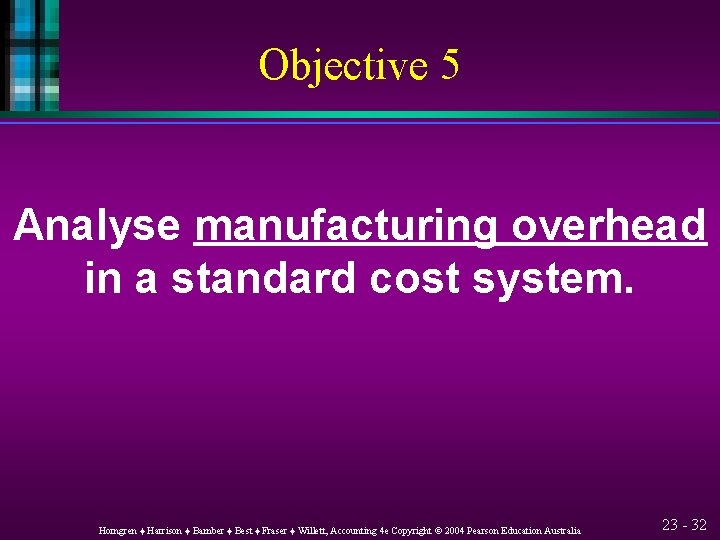 Objective 5 Analyse manufacturing overhead in a standard cost system. Horngren ♦ Harrison ♦