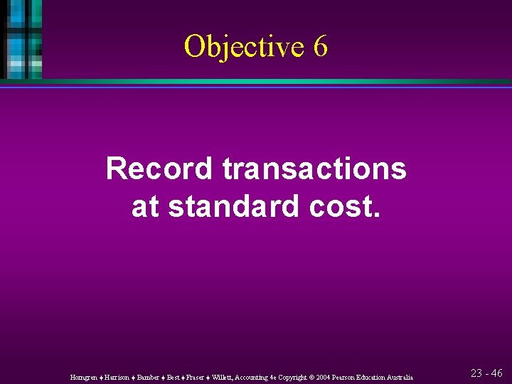 Objective 6 Record transactions at standard cost. Horngren ♦ Harrison ♦ Bamber ♦ Best